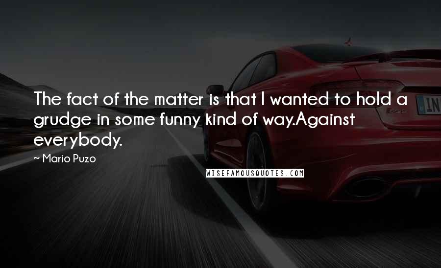 Mario Puzo Quotes: The fact of the matter is that I wanted to hold a grudge in some funny kind of way.Against everybody.