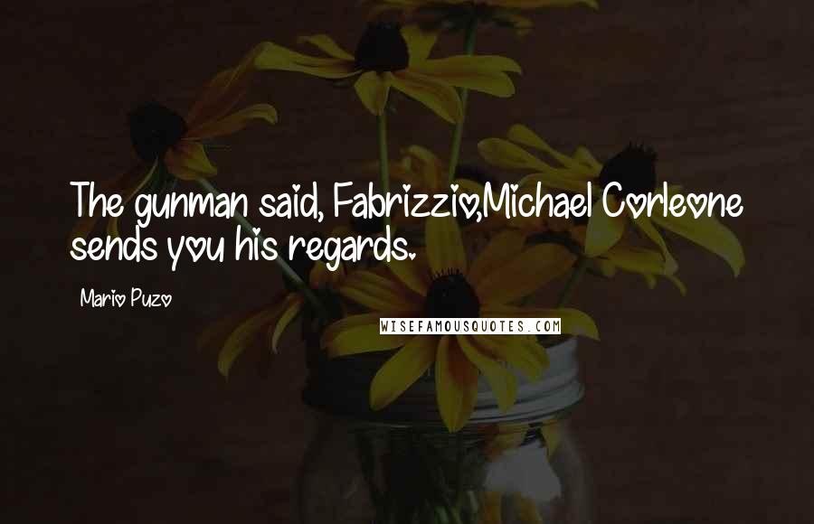 Mario Puzo Quotes: The gunman said, Fabrizzio,Michael Corleone sends you his regards.