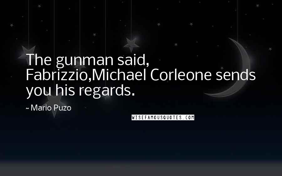 Mario Puzo Quotes: The gunman said, Fabrizzio,Michael Corleone sends you his regards.