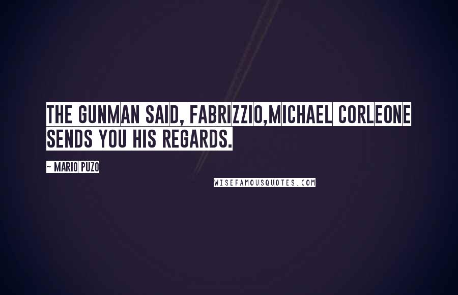 Mario Puzo Quotes: The gunman said, Fabrizzio,Michael Corleone sends you his regards.