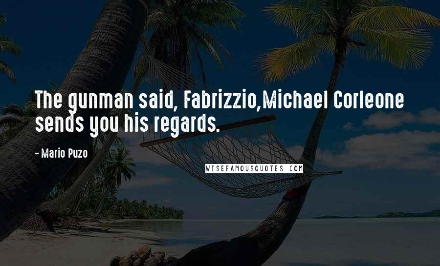 Mario Puzo Quotes: The gunman said, Fabrizzio,Michael Corleone sends you his regards.