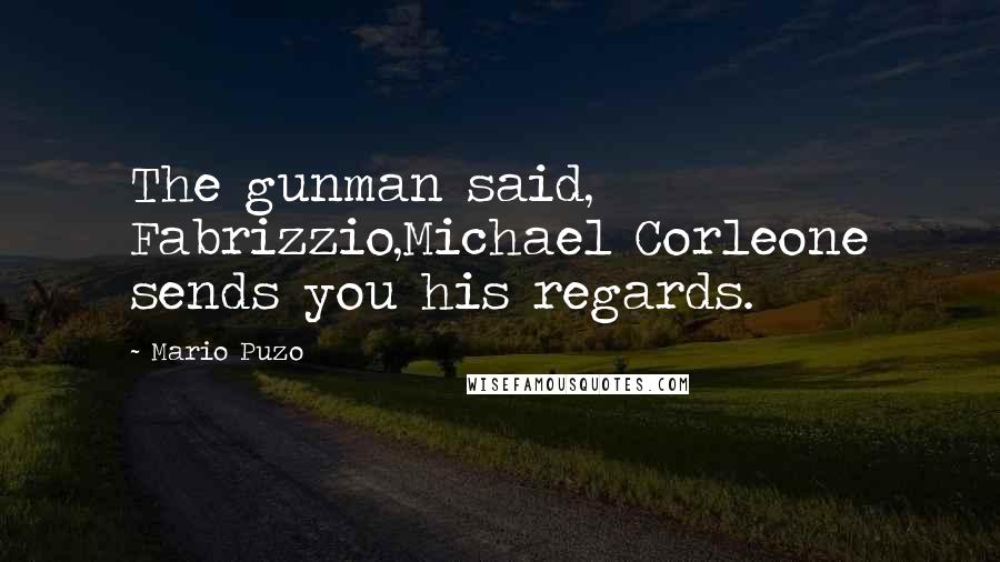 Mario Puzo Quotes: The gunman said, Fabrizzio,Michael Corleone sends you his regards.