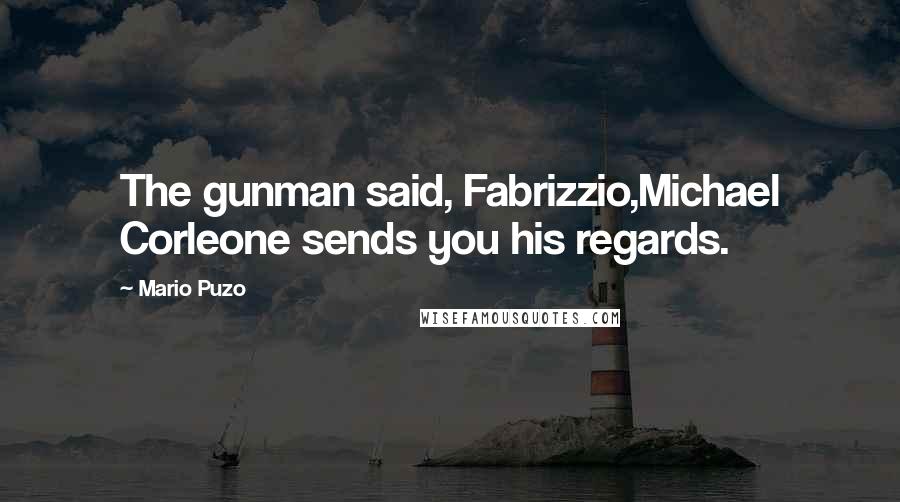 Mario Puzo Quotes: The gunman said, Fabrizzio,Michael Corleone sends you his regards.