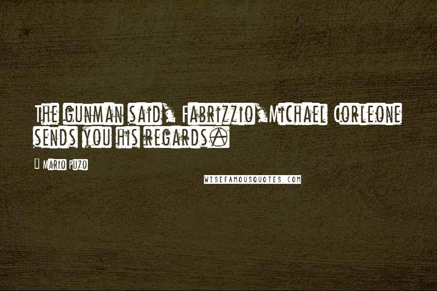 Mario Puzo Quotes: The gunman said, Fabrizzio,Michael Corleone sends you his regards.