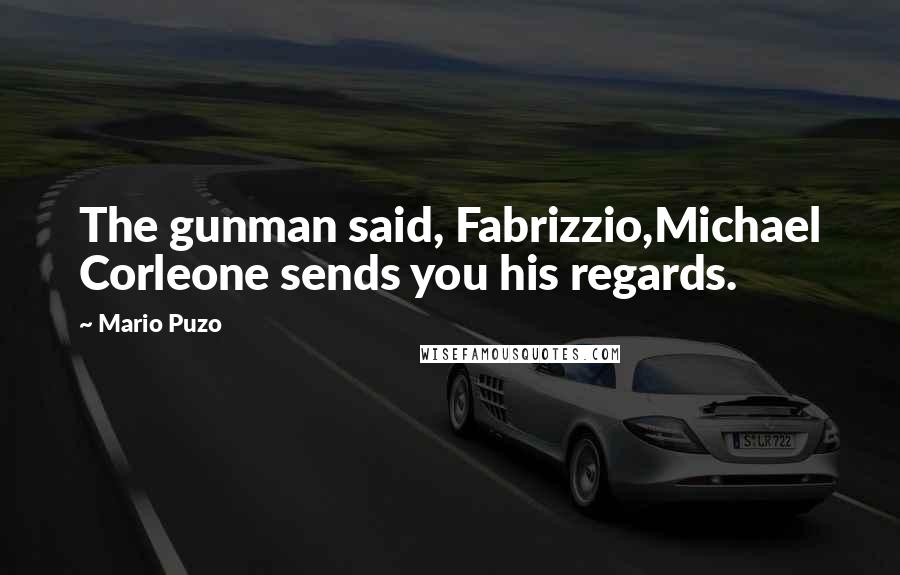 Mario Puzo Quotes: The gunman said, Fabrizzio,Michael Corleone sends you his regards.