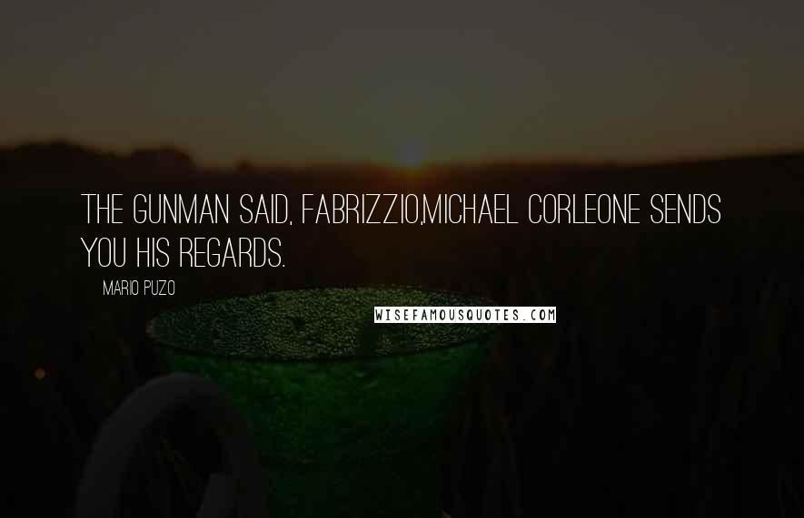 Mario Puzo Quotes: The gunman said, Fabrizzio,Michael Corleone sends you his regards.