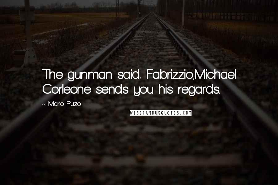 Mario Puzo Quotes: The gunman said, Fabrizzio,Michael Corleone sends you his regards.