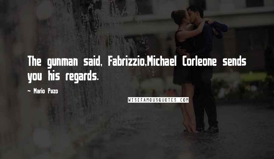 Mario Puzo Quotes: The gunman said, Fabrizzio,Michael Corleone sends you his regards.