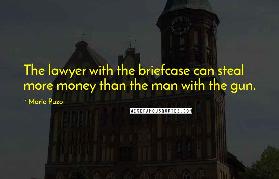 Mario Puzo Quotes: The lawyer with the briefcase can steal more money than the man with the gun.