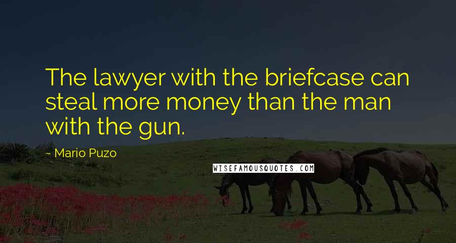 Mario Puzo Quotes: The lawyer with the briefcase can steal more money than the man with the gun.