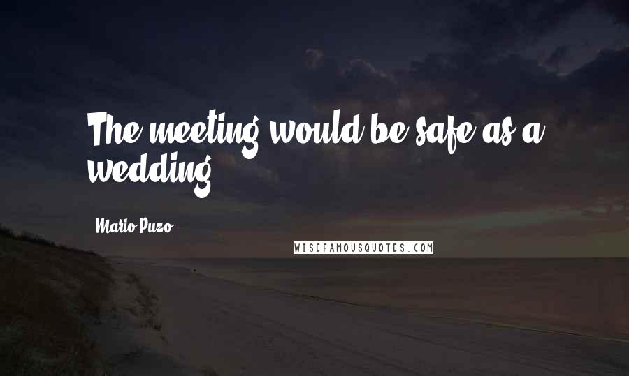 Mario Puzo Quotes: The meeting would be safe as a wedding.