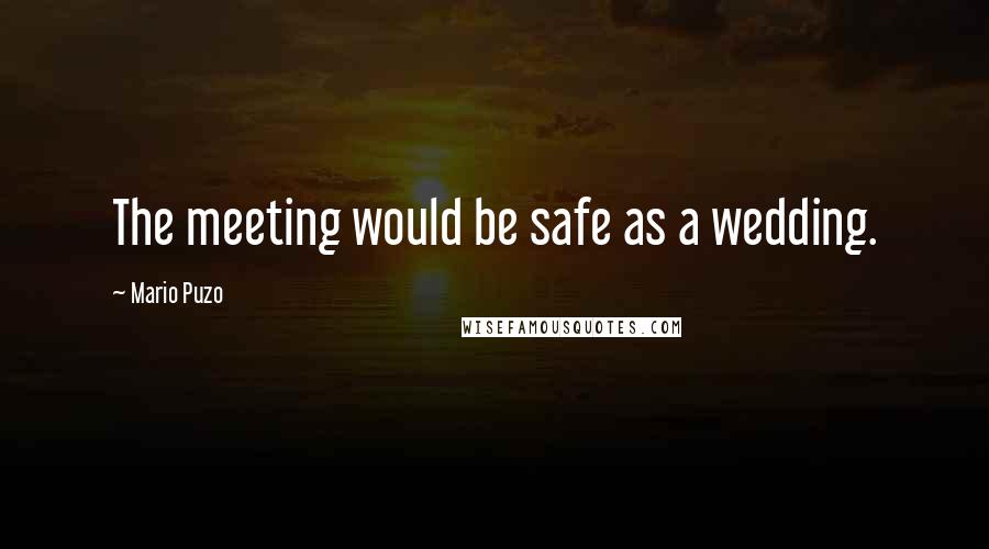 Mario Puzo Quotes: The meeting would be safe as a wedding.