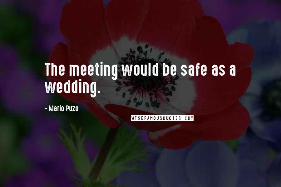 Mario Puzo Quotes: The meeting would be safe as a wedding.