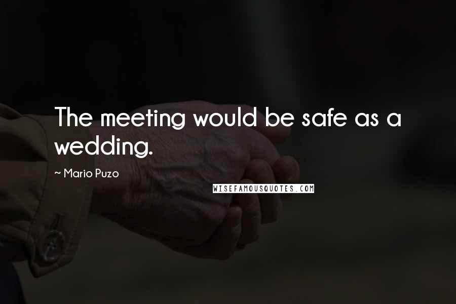 Mario Puzo Quotes: The meeting would be safe as a wedding.