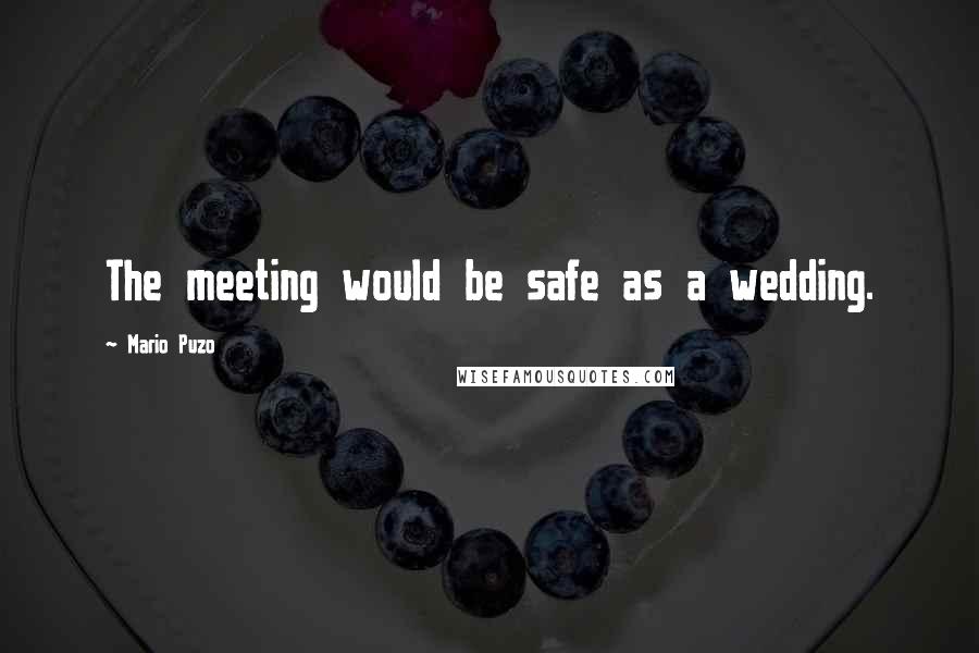 Mario Puzo Quotes: The meeting would be safe as a wedding.