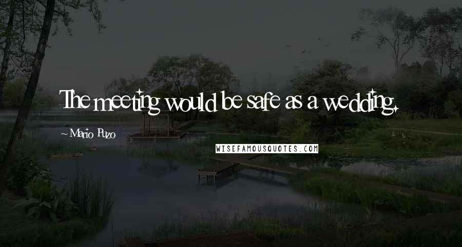 Mario Puzo Quotes: The meeting would be safe as a wedding.
