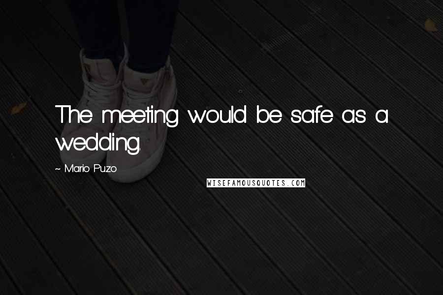 Mario Puzo Quotes: The meeting would be safe as a wedding.