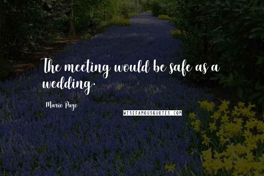 Mario Puzo Quotes: The meeting would be safe as a wedding.