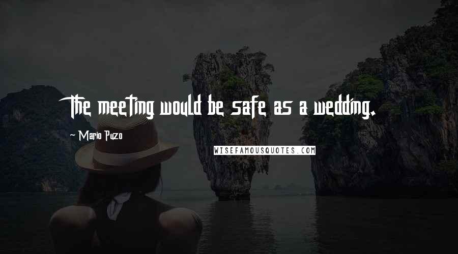 Mario Puzo Quotes: The meeting would be safe as a wedding.