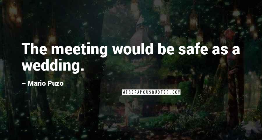 Mario Puzo Quotes: The meeting would be safe as a wedding.