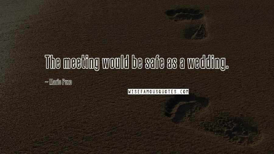 Mario Puzo Quotes: The meeting would be safe as a wedding.