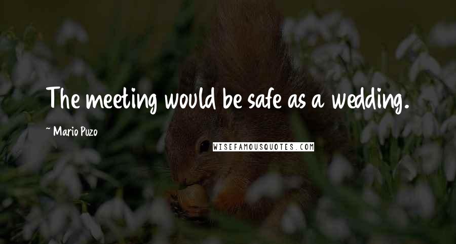 Mario Puzo Quotes: The meeting would be safe as a wedding.