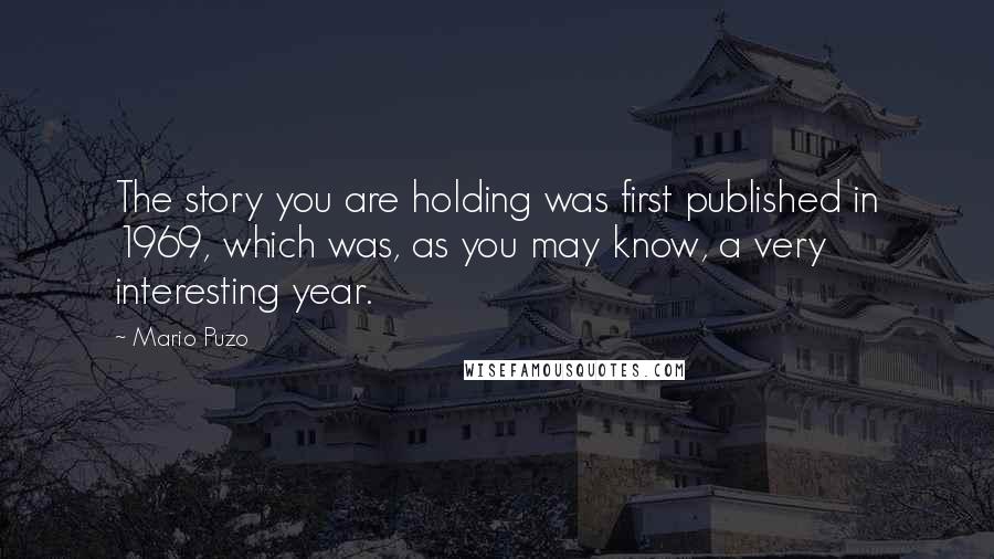 Mario Puzo Quotes: The story you are holding was first published in 1969, which was, as you may know, a very interesting year.