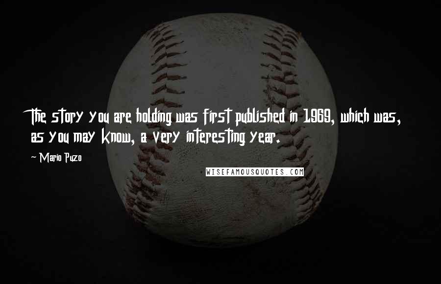 Mario Puzo Quotes: The story you are holding was first published in 1969, which was, as you may know, a very interesting year.