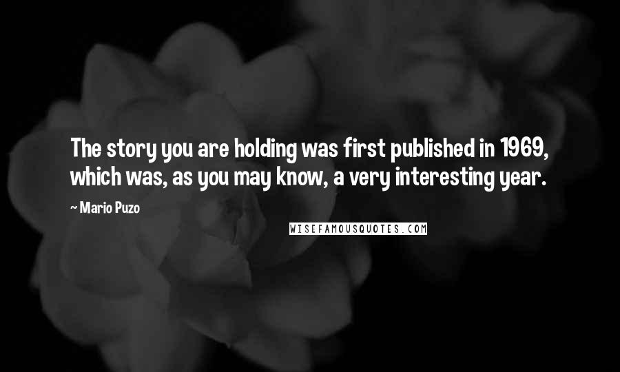 Mario Puzo Quotes: The story you are holding was first published in 1969, which was, as you may know, a very interesting year.