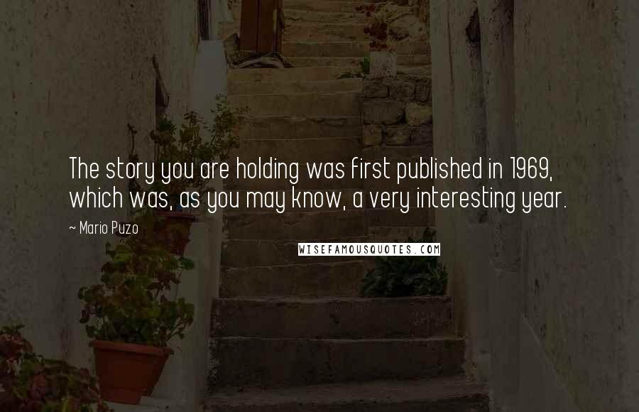 Mario Puzo Quotes: The story you are holding was first published in 1969, which was, as you may know, a very interesting year.