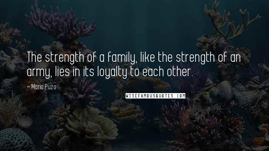 Mario Puzo Quotes: The strength of a family, like the strength of an army, lies in its loyalty to each other.