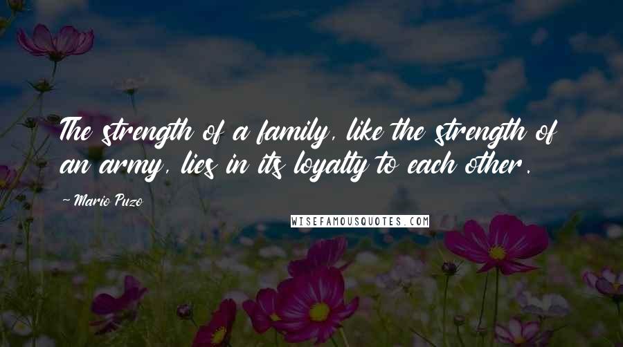 Mario Puzo Quotes: The strength of a family, like the strength of an army, lies in its loyalty to each other.