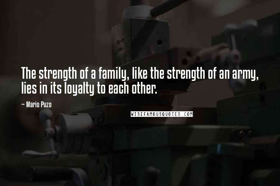 Mario Puzo Quotes: The strength of a family, like the strength of an army, lies in its loyalty to each other.