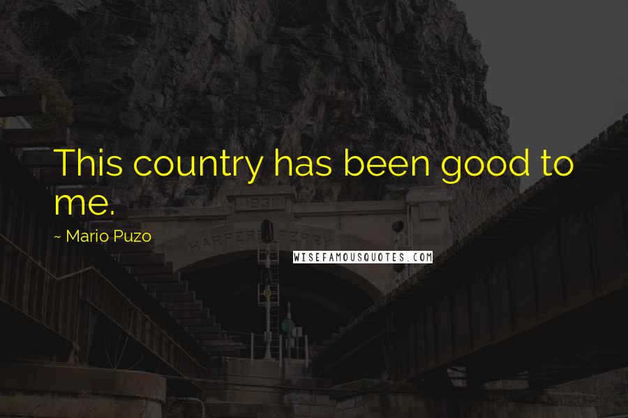 Mario Puzo Quotes: This country has been good to me.