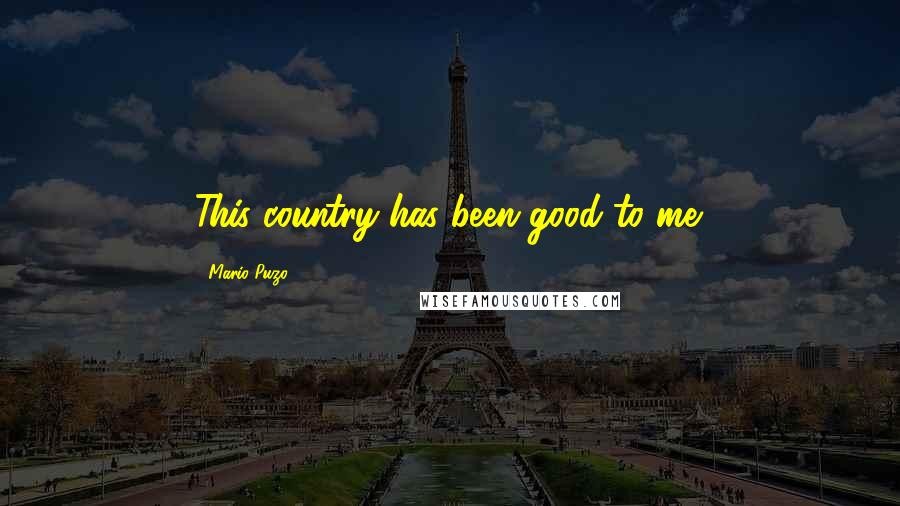 Mario Puzo Quotes: This country has been good to me.
