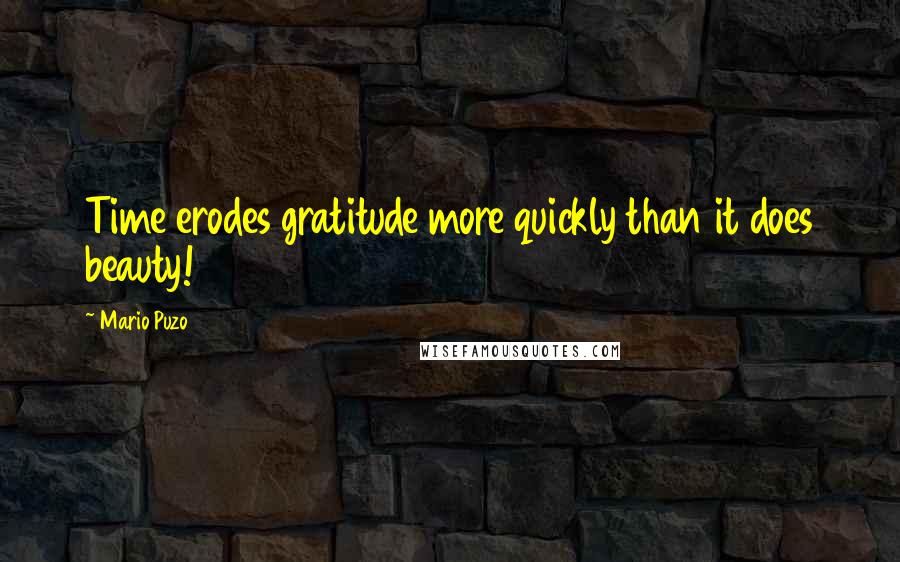 Mario Puzo Quotes: Time erodes gratitude more quickly than it does beauty!