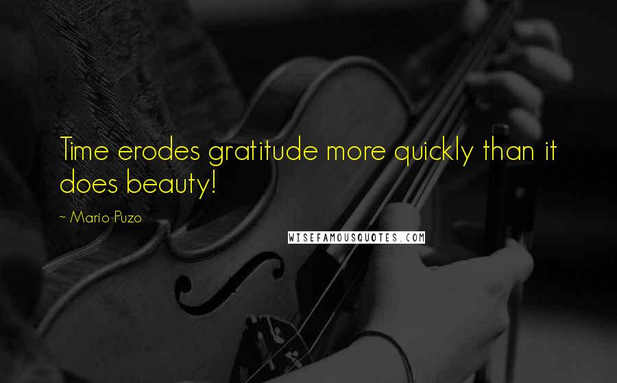 Mario Puzo Quotes: Time erodes gratitude more quickly than it does beauty!