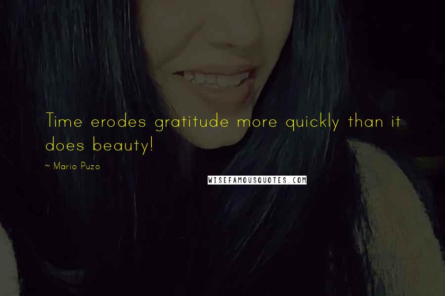 Mario Puzo Quotes: Time erodes gratitude more quickly than it does beauty!