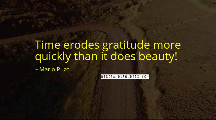 Mario Puzo Quotes: Time erodes gratitude more quickly than it does beauty!