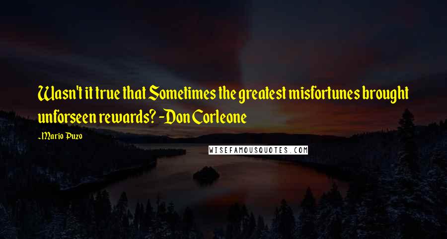 Mario Puzo Quotes: Wasn't it true that Sometimes the greatest misfortunes brought unforseen rewards? -Don Corleone