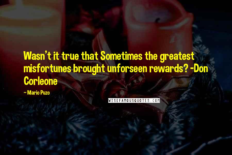 Mario Puzo Quotes: Wasn't it true that Sometimes the greatest misfortunes brought unforseen rewards? -Don Corleone