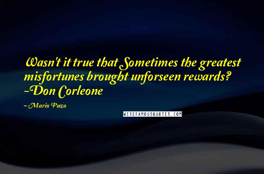 Mario Puzo Quotes: Wasn't it true that Sometimes the greatest misfortunes brought unforseen rewards? -Don Corleone