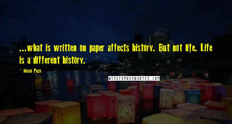 Mario Puzo Quotes: ...what is written on paper affects history. But not life. Life is a different history.