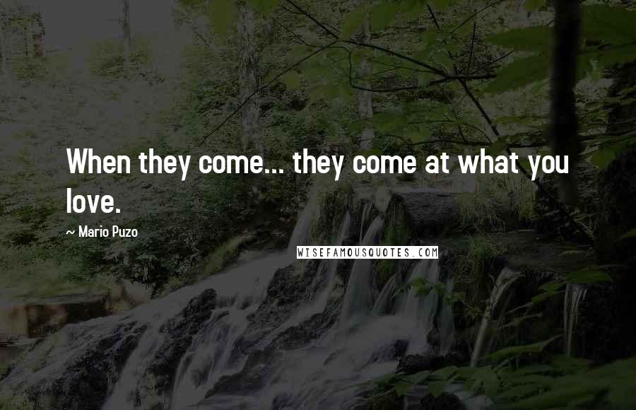 Mario Puzo Quotes: When they come... they come at what you love.