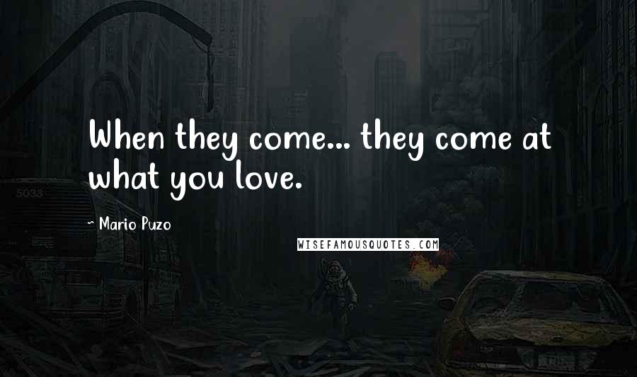 Mario Puzo Quotes: When they come... they come at what you love.