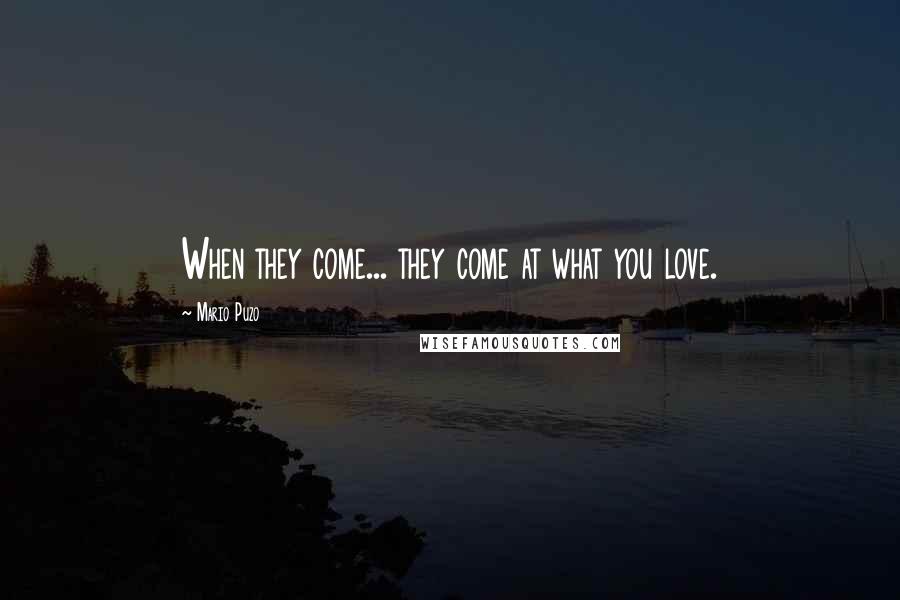 Mario Puzo Quotes: When they come... they come at what you love.