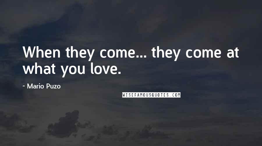 Mario Puzo Quotes: When they come... they come at what you love.