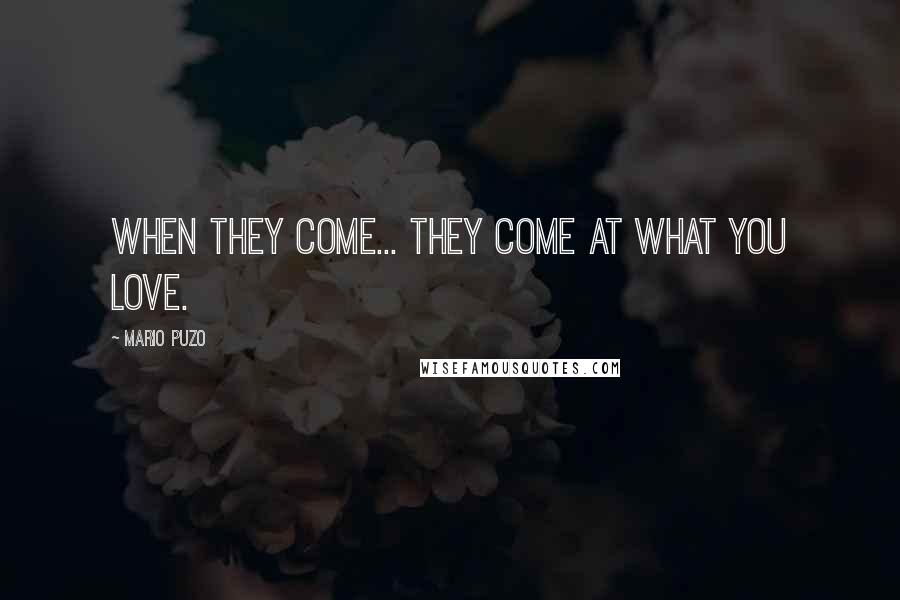 Mario Puzo Quotes: When they come... they come at what you love.