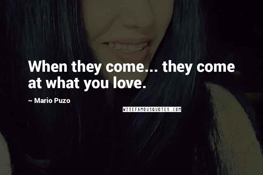 Mario Puzo Quotes: When they come... they come at what you love.