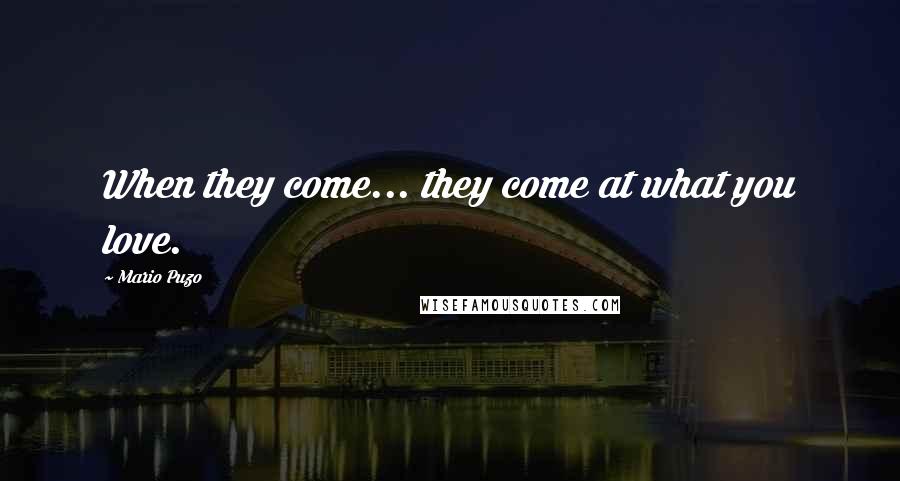 Mario Puzo Quotes: When they come... they come at what you love.